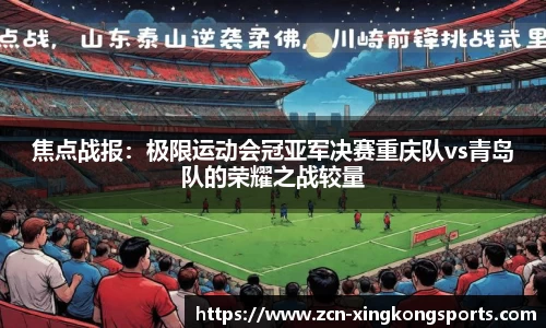 焦点战报：极限运动会冠亚军决赛重庆队vs青岛队的荣耀之战较量