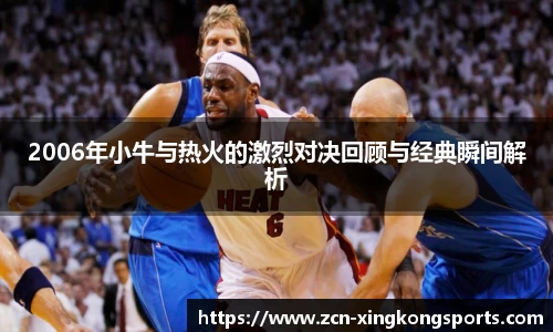2006年小牛与热火的激烈对决回顾与经典瞬间解析
